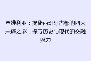 塞维利亚：揭秘西班牙古都的四大未解之谜，探寻历史与现代的交融魅力