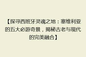 【探寻西班牙灵魂之地：塞维利亚的五大必游奇景，揭秘古老与现代的完美融合】