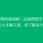 【塞维利亚探秘：这座西班牙古城的五大未解之谜，你了解多少？】