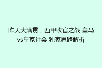 昨天大满贯，西甲收官之战 皇马vs皇家社会 独家思路解析