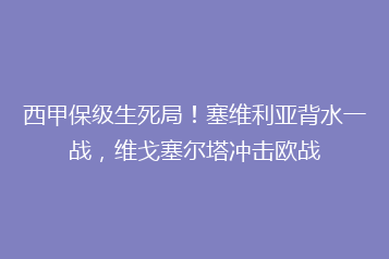 西甲保级生死局!塞维利亚背水一战,维戈塞尔塔冲击欧战
