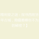 【塞维利亚之谜：探寻西班牙南部的千年古城，隐藏着哪些不为人知的秘密？】