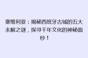 塞维利亚：揭秘西班牙古城的五大未解之谜，探寻千年文化的神秘面纱！