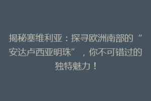 揭秘塞维利亚：探寻欧洲南部的“安达卢西亚明珠”，你不可错过的独特魅力！