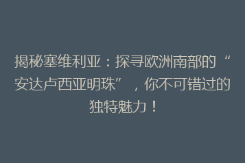 揭秘塞维利亚：探寻欧洲南部的“安达卢西亚明珠”，你不可错过的独特魅力！