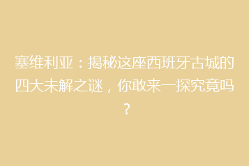 塞维利亚:揭秘这座西班牙古城的四大未解之谜,你敢来一探究竟吗?