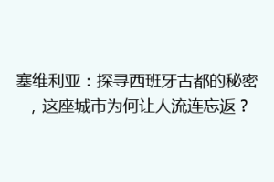 塞维利亚：探寻西班牙古都的秘密，这座城市为何让人流连忘返？