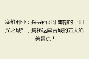 塞维利亚：探寻西班牙南部的“阳光之城”，揭秘这座古城的五大绝美景点！