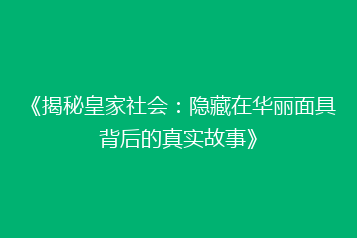 《揭秘皇家社会:隐藏在华丽面具背后的真实故事》