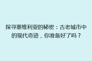 探寻塞维利亚的秘密：古老城市中的现代奇迹，你准备好了吗？