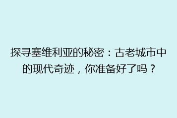 探寻塞维利亚的秘密:古老城市中的现代奇迹,你准备好了吗?