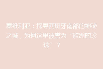 塞维利亚:探寻西班牙南部的神秘之城,为何这里被誉为“欧洲的珍珠”?