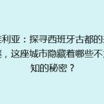 塞维利亚：探寻西班牙古都的未解之谜，这座城市隐藏着哪些不为人知的秘密？