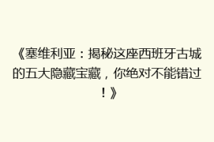 《塞维利亚：揭秘这座西班牙古城的五大隐藏宝藏，你绝对不能错过！》