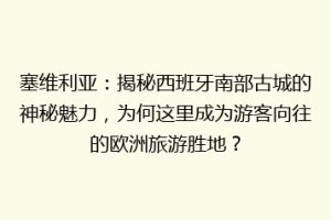 塞维利亚：揭秘西班牙南部古城的神秘魅力，为何这里成为游客向往的欧洲旅游胜地？