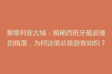 塞维利亚古城:揭秘西班牙最浪漫的角落,为何这里总是游客如织?