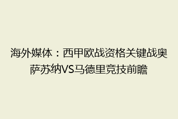 海外媒体:西甲欧战资格关键战奥萨苏纳VS马德里竞技前瞻