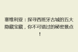 塞维利亚：探寻西班牙古城的五大隐藏宝藏，你不可错过的秘密景点！