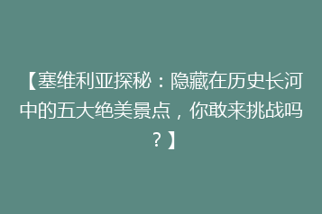 【塞维利亚探秘:隐藏在历史长河中的五大绝美景点,你敢来挑战吗?】