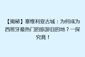 【揭秘】塞维利亚古城：为何成为西班牙最热门的旅游目的地？一探究竟！
