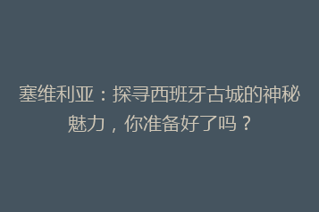 塞维利亚:探寻西班牙古城的神秘魅力,你准备好了吗?