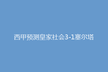 西甲预测皇家社会3-1塞尔塔
