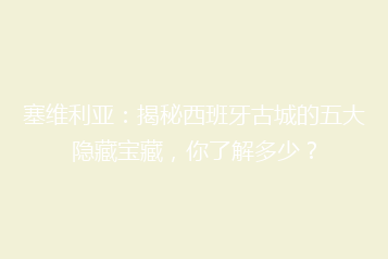 塞维利亚:揭秘西班牙古城的五大隐藏宝藏,你了解多少?