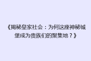 《揭秘皇家社会：为何这座神秘城堡成为贵族们的聚集地？》