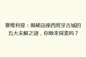 塞维利亚：揭秘这座西班牙古城的五大未解之谜，你敢来探索吗？