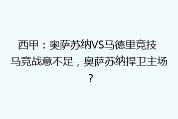西甲:奥萨苏纳VS马德里竞技 马竞战意不足,奥萨苏纳捍卫主场?
