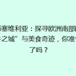 揭秘塞维利亚：探寻欧洲南部的“斗牛之城”与美食奇迹，你准备好了吗？