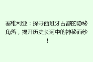 塞维利亚：探寻西班牙古都的隐秘角落，揭开历史长河中的神秘面纱！