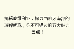 揭秘塞维利亚：探寻西班牙南部的璀璨明珠，你不可错过的五大魅力景点！
