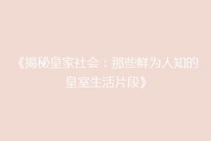 《揭秘皇家社会：那些鲜为人知的皇室生活片段》