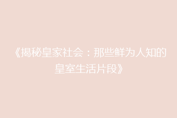 《揭秘皇家社会:那些鲜为人知的皇室生活片段》