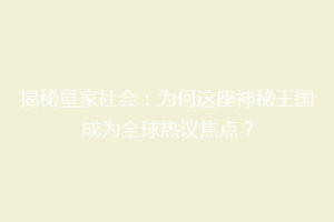 揭秘皇家社会：为何这座神秘王国成为全球热议焦点？