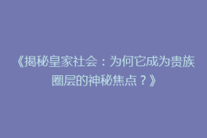 《揭秘皇家社会：为何它成为贵族圈层的神秘焦点？》