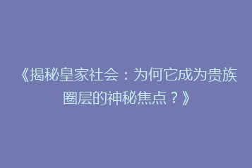 《揭秘皇家社会:为何它成为贵族圈层的神秘焦点?》