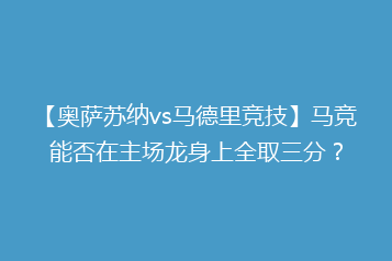 【奥萨苏纳vs马德里竞技】马竞能否在主场龙身上全取三分?