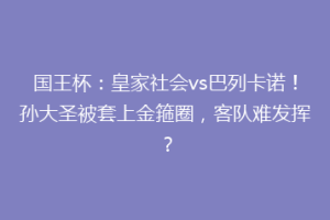 国王杯：皇家社会vs巴列卡诺！孙大圣被套上金箍圈，客队难发挥？