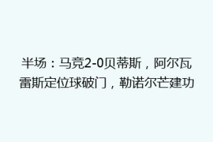 半场：马竞2-0贝蒂斯，阿尔瓦雷斯定位球破门，勒诺尔芒建功