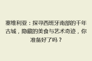 塞维利亚：探寻西班牙南部的千年古城，隐藏的美食与艺术奇迹，你准备好了吗？