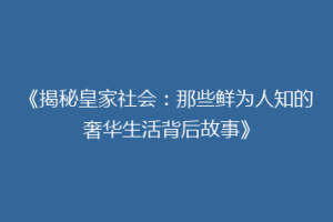 《揭秘皇家社会：那些鲜为人知的奢华生活背后故事》