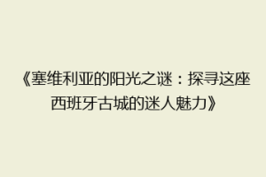《塞维利亚的阳光之谜：探寻这座西班牙古城的迷人魅力》