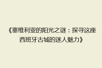 《塞维利亚的阳光之谜:探寻这座西班牙古城的迷人魅力》