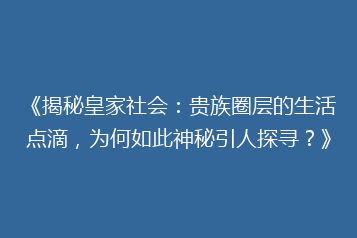 《揭秘皇家社会:贵族圈层的生活点滴,为何如此神秘引人探寻?》