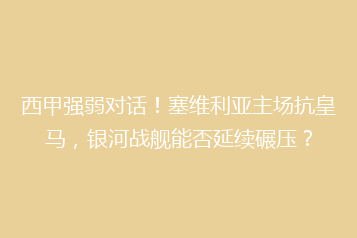 西甲强弱对话!塞维利亚主场抗皇马,银河战舰能否延续碾压?