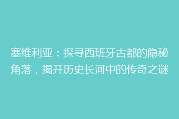 塞维利亚:探寻西班牙古都的隐秘角落,揭开历史长河中的传奇之谜