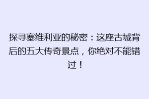探寻塞维利亚的秘密：这座古城背后的五大传奇景点，你绝对不能错过！