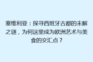 塞维利亚：探寻西班牙古都的未解之谜，为何这里成为欧洲艺术与美食的交汇点？